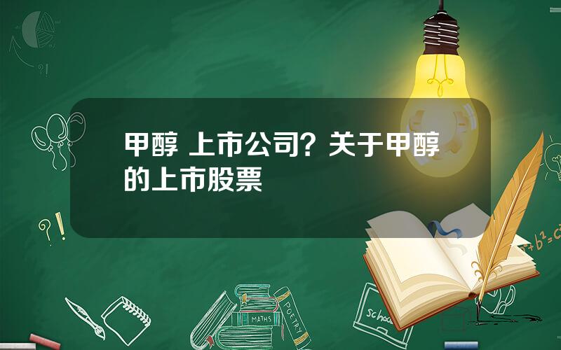 甲醇 上市公司？关于甲醇的上市股票